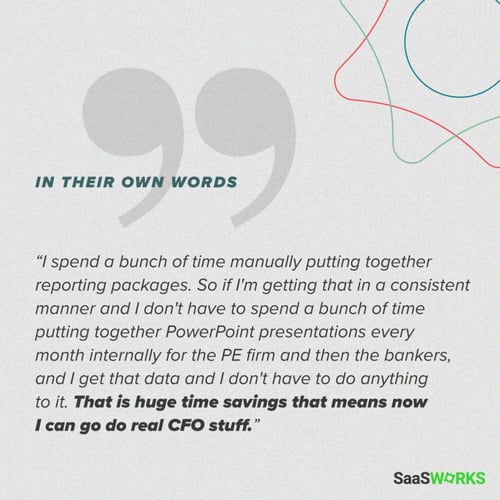 quote: I spend a bunch of time manually putting together reporting packaged. [Automation] is a huge time savings that means now I can do real CFO stuff.